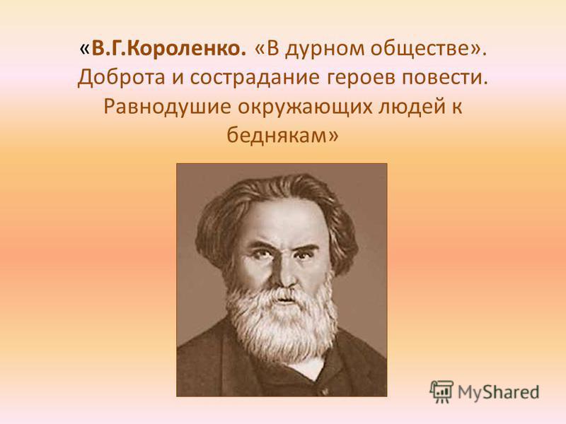 Качества писателя. Трудолюбие Короленко. В дурном обществе доброта и сострадание героев. Состраданием героев повести.