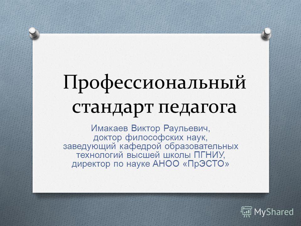 Педагогический стандарт педагога. Педагог высшей школы профессиональный стандарт. Профстандарт преподаватель высшей школы. Имакаев Виктор Раульевич. Профессиональный стандарт педагога историка.